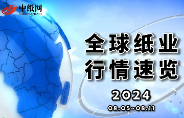 【全球纸业行情速览】2024（08.05-08.11）