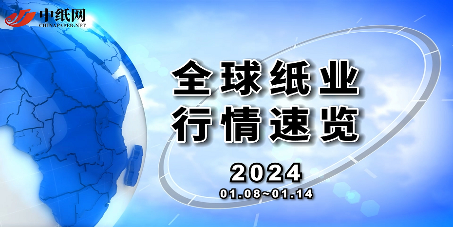 【全球纸业行情速览】2024（01.08~01.14）