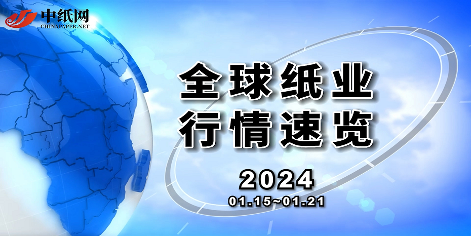 【全球纸业行情速览】2024（01.15~01.21）