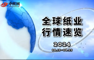  【全球纸业行情速览】2024（08.19-08.25）